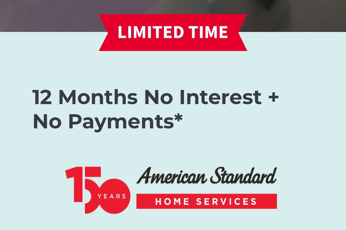 Limited time offer for 12 months no interest and no payments by American Standard Home Services.